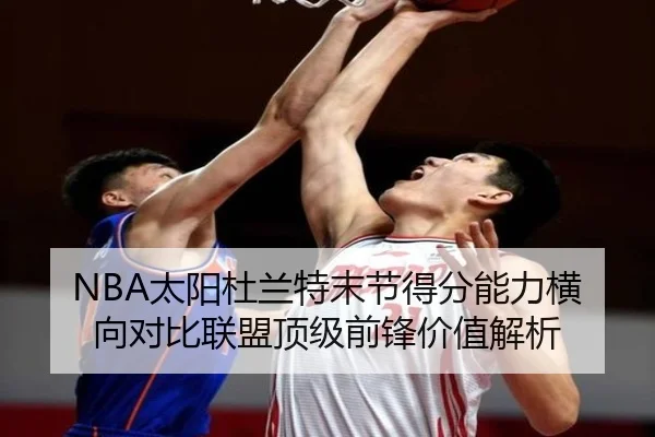 NBA太阳杜兰特末节得分能力横向对比联盟顶级前锋价值解析