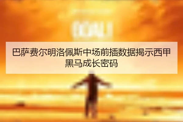 巴萨费尔明洛佩斯中场前插数据揭示西甲黑马成长密码