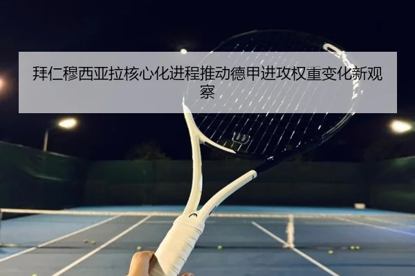 拜仁穆西亚拉核心化进程推动德甲进攻权重变化新观察